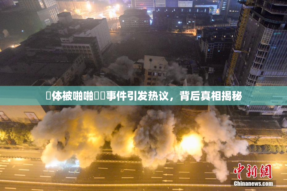 祼体被啪啪❌‌事件引发热议，背后真相揭秘