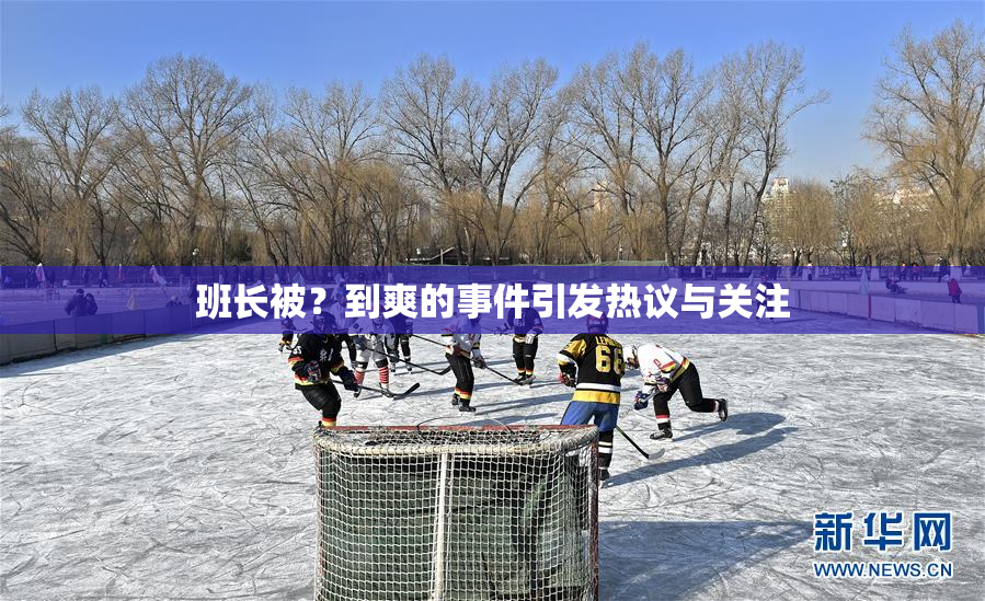 班长被？到爽的事件引发热议与关注