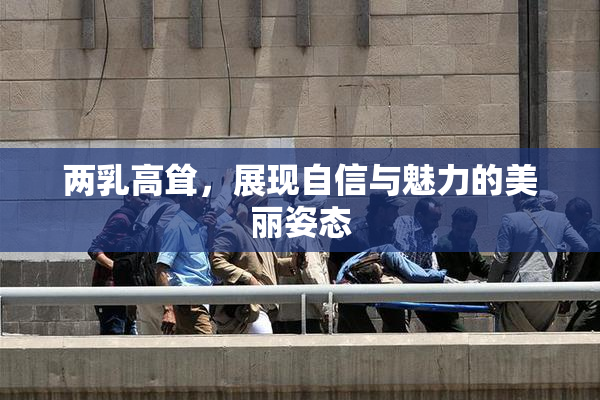 两乳高耸，展现自信与魅力的美丽姿态