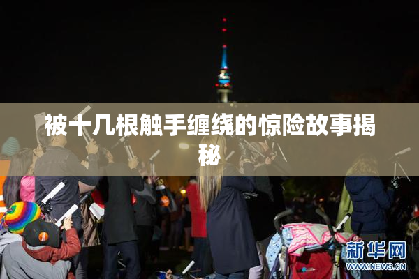 被十几根触手缠绕的惊险故事揭秘