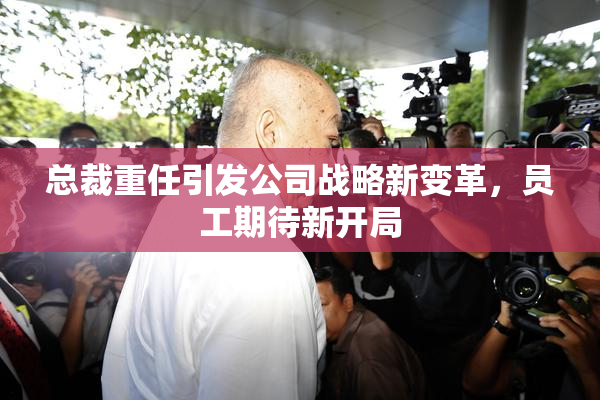 总裁重任引发公司战略新变革，员工期待新开局