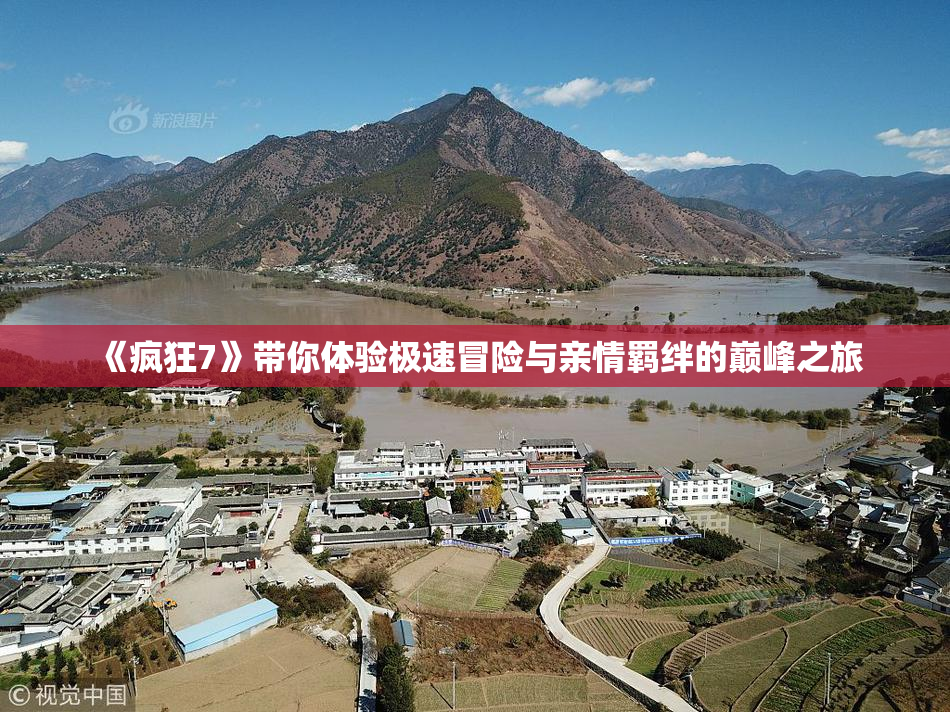 《疯狂7》带你体验极速冒险与亲情羁绊的巅峰之旅