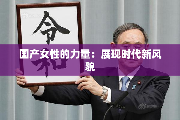 国产女性的力量：展现时代新风貌