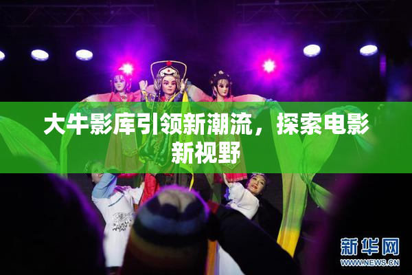 大牛影库引领新潮流，探索电影新视野