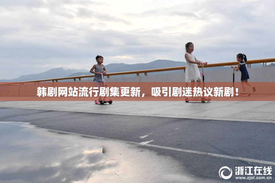 韩剧网站流行剧集更新，吸引剧迷热议新剧！