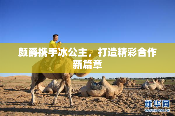 颜爵携手冰公主，打造精彩合作新篇章