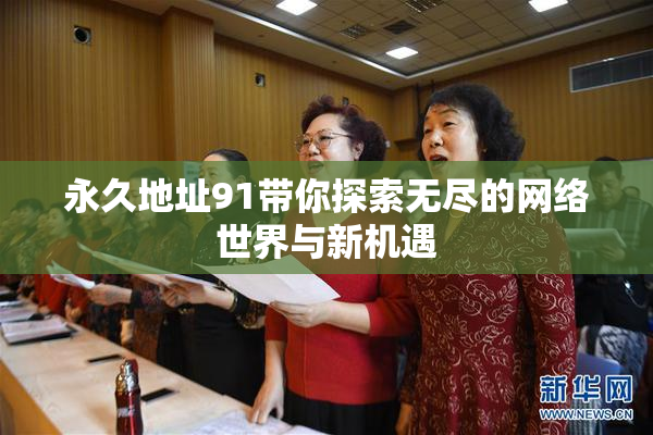 永久地址91带你探索无尽的网络世界与新机遇