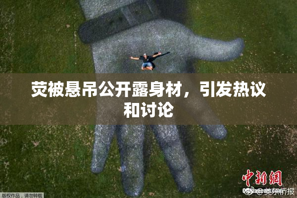 荧被悬吊公开露身材，引发热议和讨论