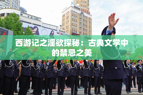 西游记之淫欲探秘：古典文学中的禁忌之美