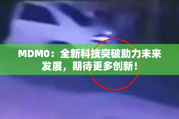 MDM0：全新科技突破助力未来发展，期待更多创新！