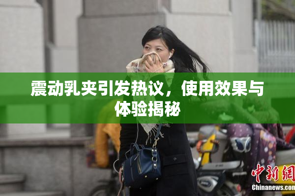 震动乳夹引发热议，使用效果与体验揭秘