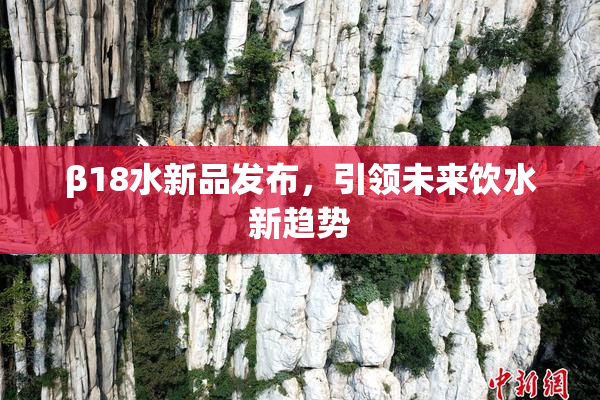 β18水新品发布，引领未来饮水新趋势