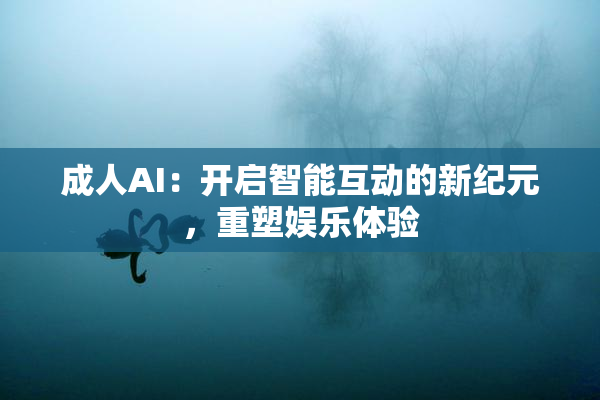 成人AI：开启智能互动的新纪元，重塑娱乐体验