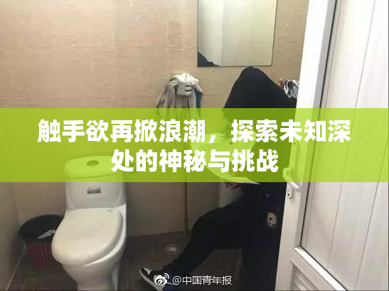 触手欲再掀浪潮，探索未知深处的神秘与挑战