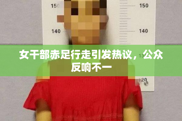 女干部赤足行走引发热议，公众反响不一
