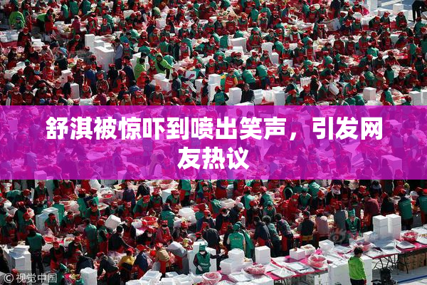 舒淇被惊吓到喷出笑声，引发网友热议