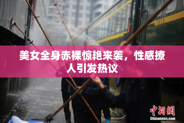 美女全身赤裸惊艳来袭，性感撩人引发热议