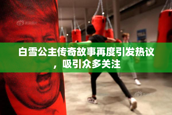 白雪公主传奇故事再度引发热议，吸引众多关注