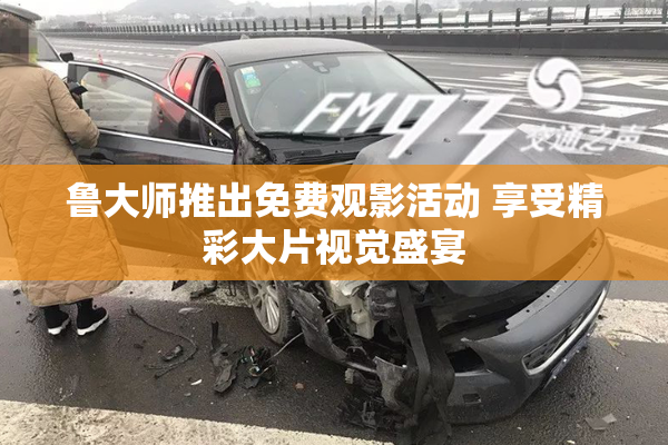 鲁大师推出免费观影活动 享受精彩大片视觉盛宴