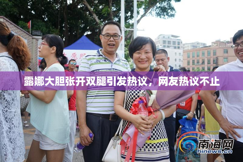 露娜大胆张开双腿引发热议，网友热议不止
