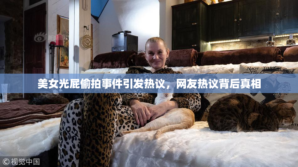 美女光屁偷拍事件引发热议，网友热议背后真相