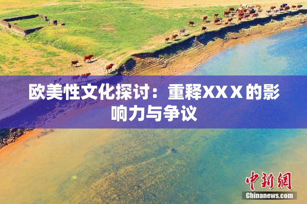 欧美性文化探讨：重释XXⅩ的影响力与争议