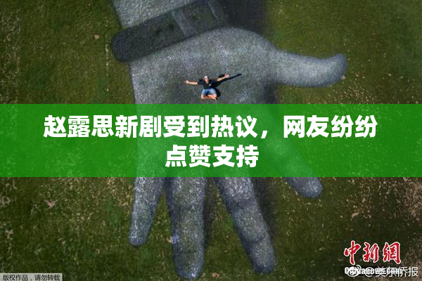 赵露思新剧受到热议，网友纷纷点赞支持