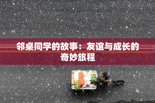 邻桌同学的故事：友谊与成长的奇妙旅程
