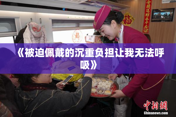 《被迫佩戴的沉重负担让我无法呼吸》