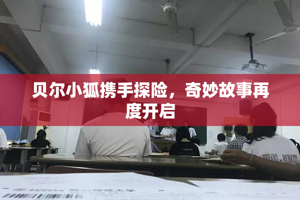 贝尔小狐携手探险，奇妙故事再度开启