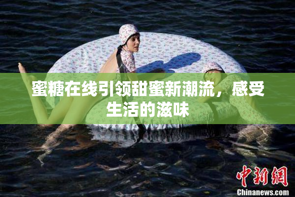 蜜糖在线引领甜蜜新潮流，感受生活的滋味