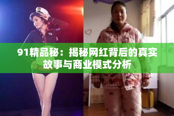 91精品秘：揭秘网红背后的真实故事与商业模式分析
