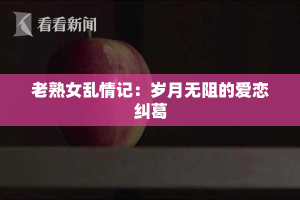 老熟女乱情记：岁月无阻的爱恋纠葛