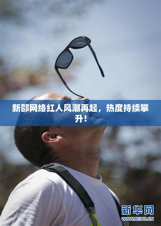 新邵网络红人风潮再起，热度持续攀升！