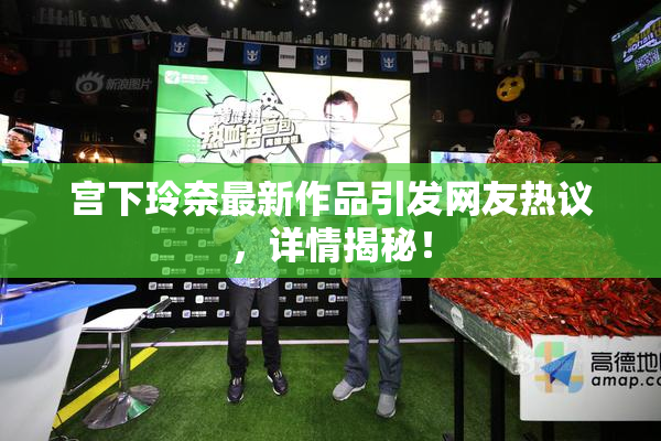 宫下玲奈最新作品引发网友热议，详情揭秘！