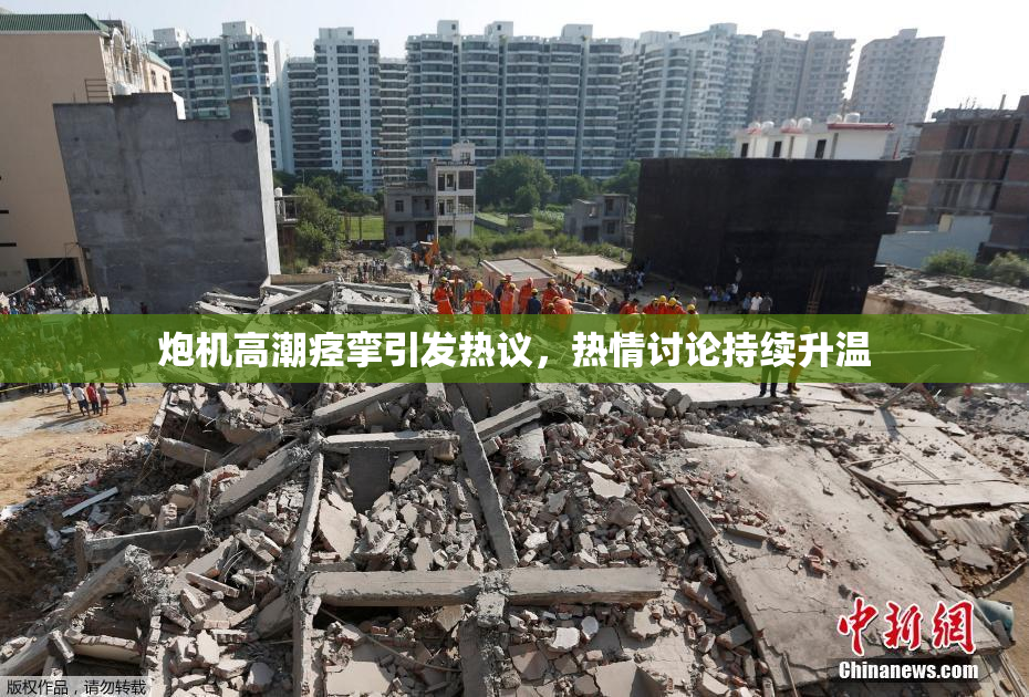 炮机高潮痉挛引发热议，热情讨论持续升温