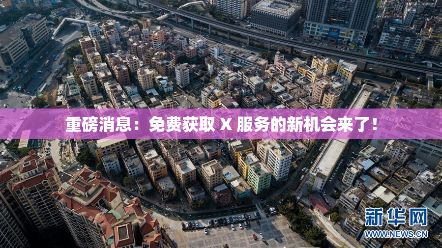 重磅消息：免费获取 X 服务的新机会来了！