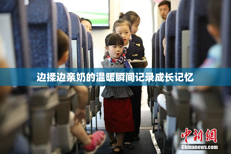边揉边亲奶的温暖瞬间记录成长记忆