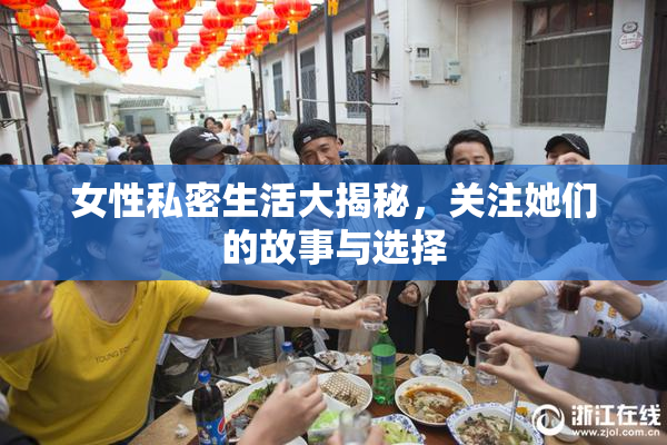 女性私密生活大揭秘，关注她们的故事与选择