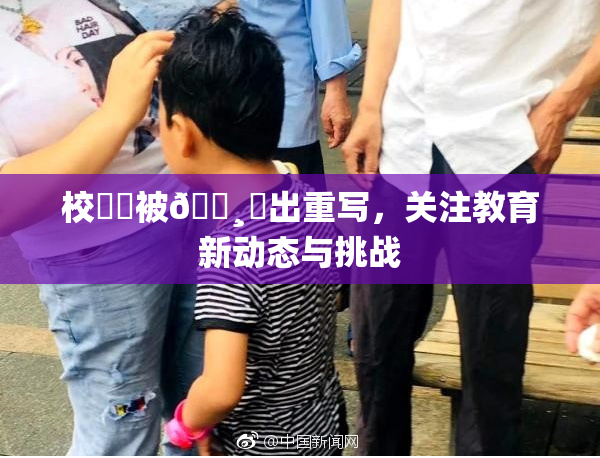 校❌‌被🌸‌出重写，关注教育新动态与挑战
