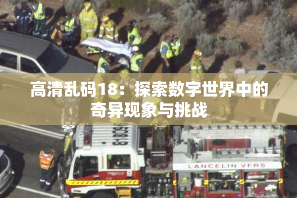 高清乱码18：探索数字世界中的奇异现象与挑战