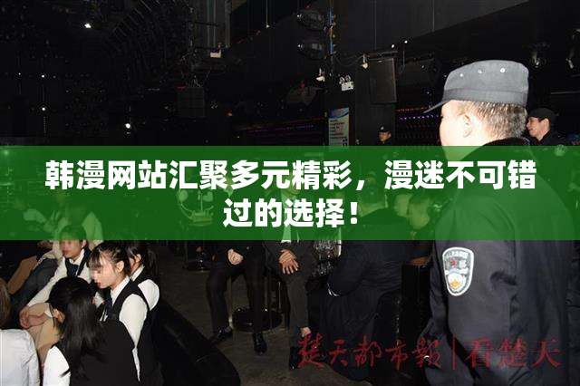 韩漫网站汇聚多元精彩，漫迷不可错过的选择！