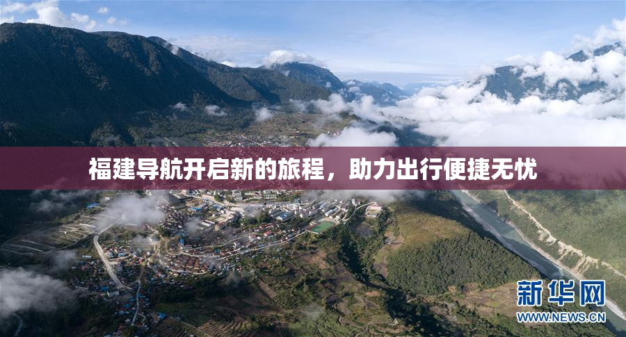 福建导航开启新的旅程，助力出行便捷无忧