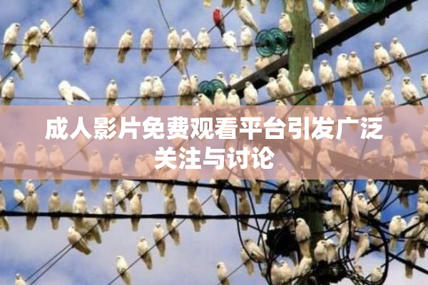 成人影片免费观看平台引发广泛关注与讨论