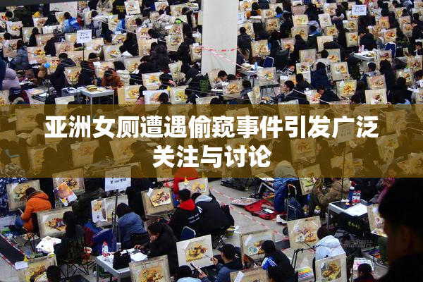 亚洲女厕遭遇偷窥事件引发广泛关注与讨论