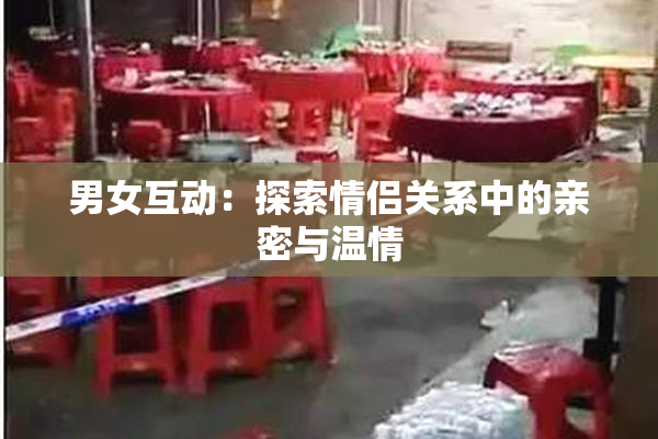 男女互动：探索情侣关系中的亲密与温情
