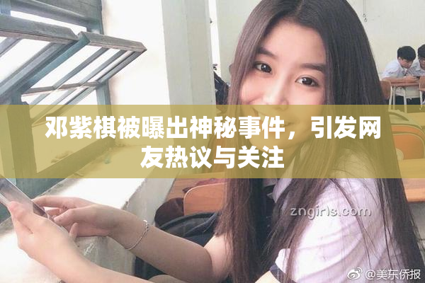 邓紫棋被曝出神秘事件，引发网友热议与关注