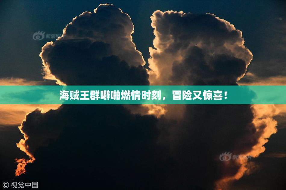 海贼王群噼啪燃情时刻，冒险又惊喜！