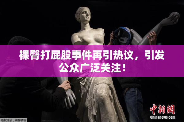裸臀打屁股事件再引热议，引发公众广泛关注！