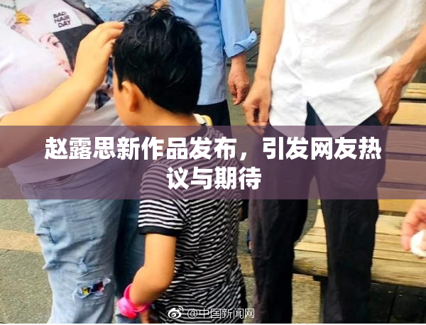 赵露思新作品发布，引发网友热议与期待